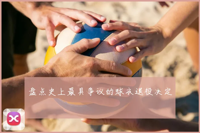 盘点史上最具争议的球衣退役决定