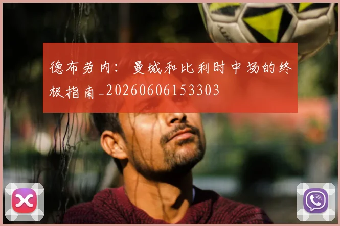 德布劳内:曼城和比利时中场的终极指南_20260606153303
