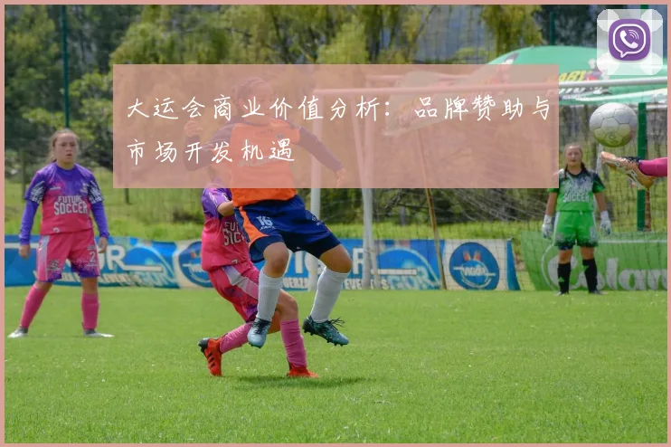 大运会商业价值分析:品牌赞助与市场开发机遇