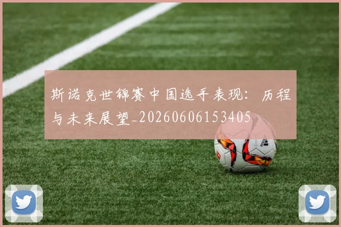 斯诺克世锦赛中国选手表现：历程与未来展望_20260606153405