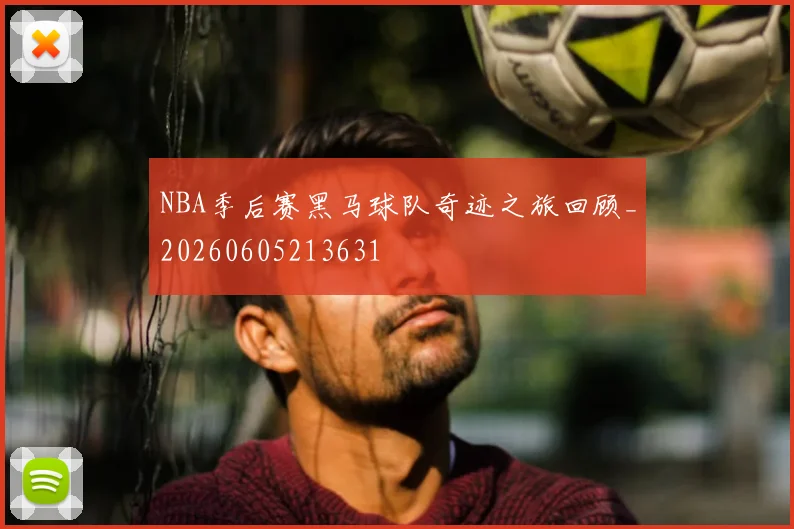 NBA季后赛黑马球队奇迹之旅回顾_20260605213631