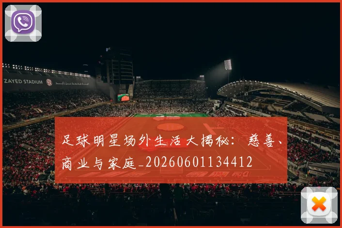 足球明星场外生活大揭秘:慈善、商业与家庭_20260601134412