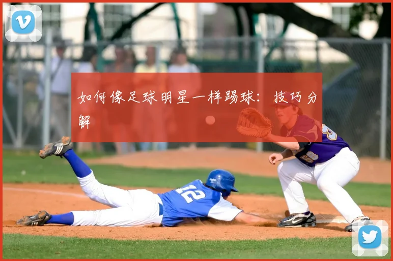 如何像足球明星一样踢球:技巧分解
