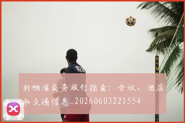 利物浦商务旅行指南:会议、酒店和交通信息_20260603221554