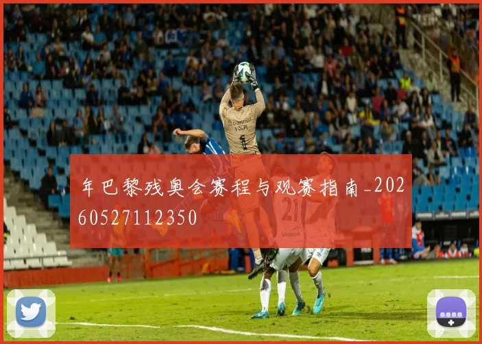 年巴黎残奥会赛程与观赛指南_20260527112350
