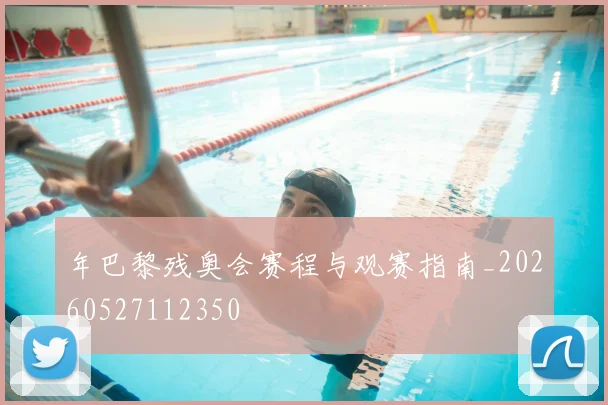 年巴黎残奥会赛程与观赛指南_20260527112350